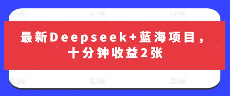 最新Deepseek+蓝海项目，十分钟收益2张-91创业项目库
