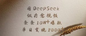 用DeepSeek做疗愈视频，条条10W+爆款，单日变现多张-91创业项目库