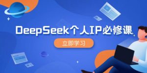 DeepSeek个人IP必修课，打造IP、裂变粉丝，轻松放大营销能翻百倍-91创业项目库