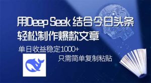 用DeepSeek结合今日头条，轻松制作爆款文章，单日稳定1000+，只需简单...-91创业项目库