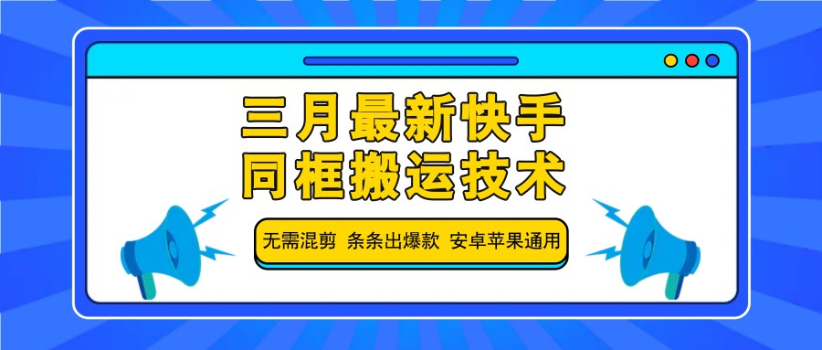 三月最新快手同框搬运技术，无需混剪 条条出爆款 安卓苹果通用-91创业项目库