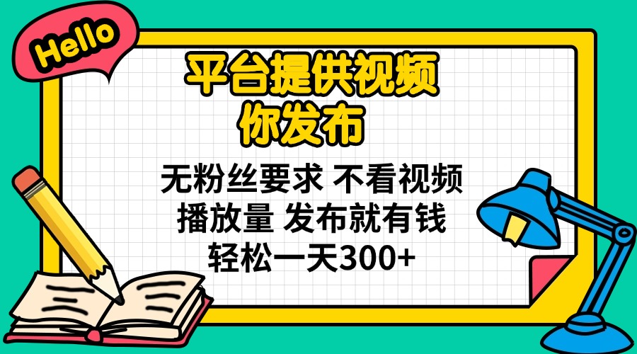 平台提供视频 你发布 无粉丝要求 不看视频播放量 发布就有钱 轻松一天300+-91创业项目库