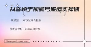 抖音快手视频号，搬运教程实操，可以过融合挂载-91创业项目库