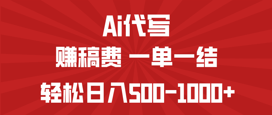 AI代写赚稿费，一单一结，小白宝妈也能轻松日入500-1000+-91创业项目库