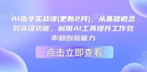 AI指令实战课(更新2月),从基础概念到高级功能,利用AI工具提升工作效率和创新能力-91创业项目库