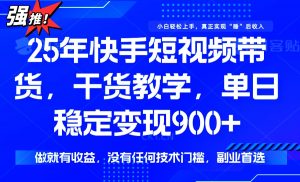 25年最新快手短视频带货，单日稳定变现900+，没有技术门槛，做就有收益-91创业项目库