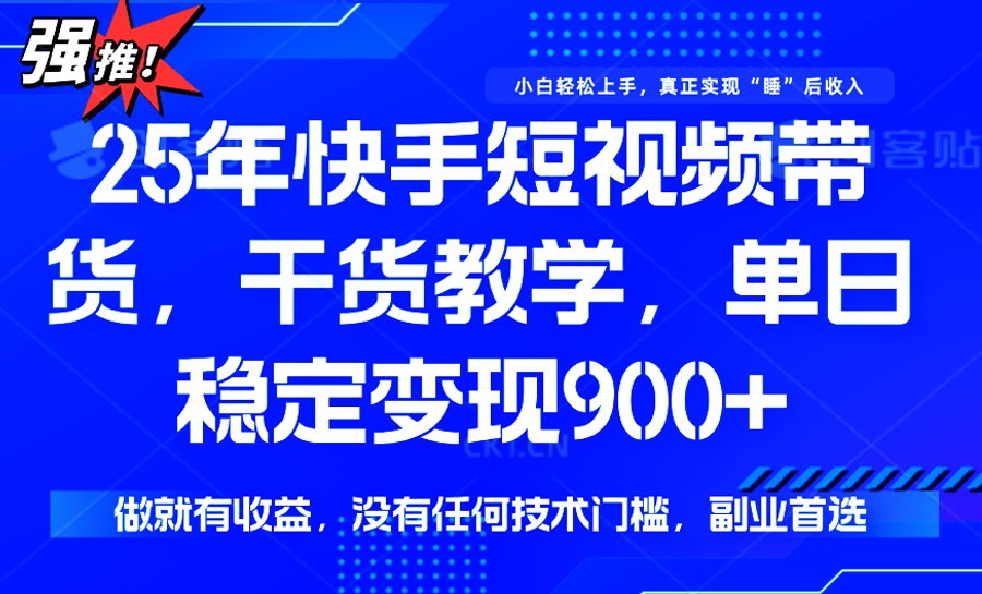 25年最新快手短视频带货，单日稳定变现900+，没有技术门槛，做就有收益-91创业项目库