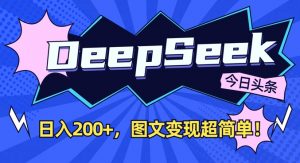 DeepSeek做今日头条图文，每天收益2张，图文变现超简单-91创业项目库