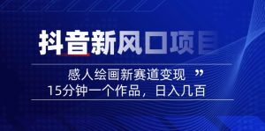 2025抖音新风口项目：感人绘画新赛道变现，15分钟一个作品，日入几百-91创业项目库