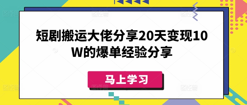 短剧搬运大佬分享20天变现10W的爆单经验分享-91创业项目库