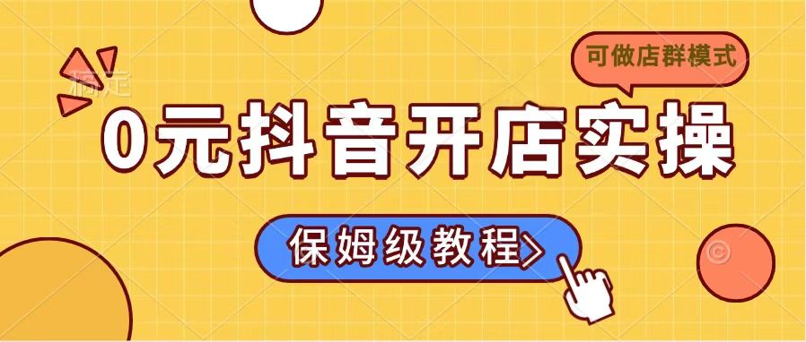 0元抖音开店实操，保姆级教程适合小白(可做店群模式-91创业项目库