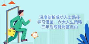 深度剖析成功人士路径，学习借鉴，六大人生策略，三年后或能财富自由-91创业项目库