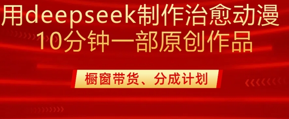 用deepseek制作治愈系漫剪,20分钟一部纯原创作品,多种变现渠道外面收费980-91创业项目库