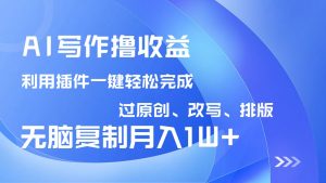 AI写作撸收益，利用插件改写排版100%过原创，小白无脑复制粘贴月入10000+-91创业项目库