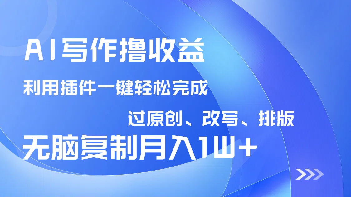 AI写作撸收益，利用插件改写排版100%过原创，小白无脑复制粘贴月入10000+-91创业项目库