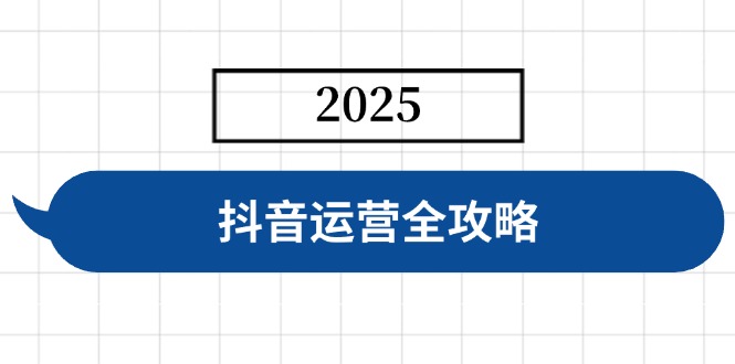 抖音运营全攻略，涵盖账号搭建、人设塑造、投流等，快速起号，实现变现-91创业项目库