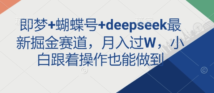 即梦+蝴蝶号+deepseek最新掘金赛道，月入过W，小白跟着操作也能做到-91创业项目库