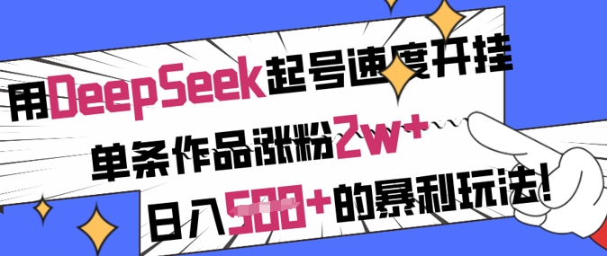 用DeepSeek起号速度开挂，单条作品涨粉2w+，日入5张+的暴利玩法-91创业项目库
