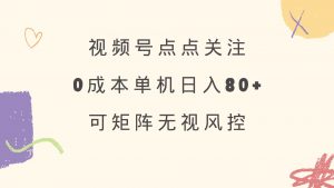 视频号点点关注 0成本单号80+ 可矩阵 绿色正规 长期稳定-91创业项目库