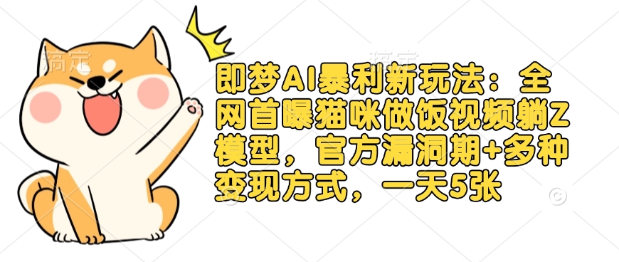即梦AI暴利新玩法：全网首曝猫咪做饭视频躺Z模型，官方漏洞期+多种变现方式，一天5张-91创业项目库