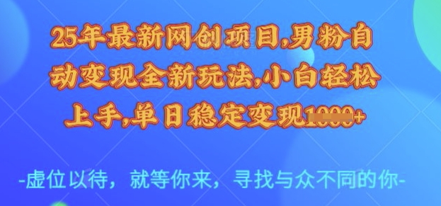 25年最新网创项目，男粉自动变现全新玩法，小白轻松上手，单日稳定变现多张【揭秘】-91创业项目库