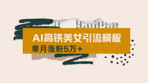 用AI制作短视频高铁美女热门玩法，单月涨粉5万+，拆解全套操作流程，新...-91创业项目库
