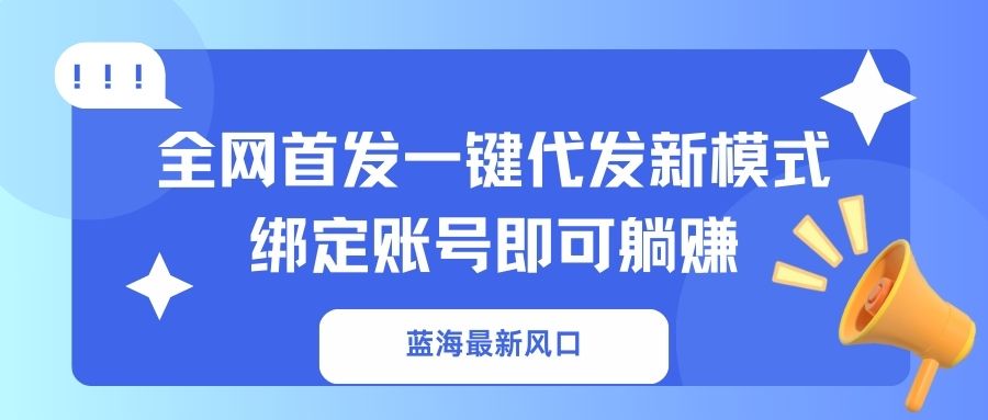 蓝海最新风口，全网首发一键代发新模式！绑定账号即可躺赚-91创业项目库