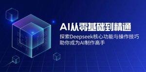 AI从零基础到精通：探索Deepseek核心功能与操作技巧，助你成为AI制作高手-91创业项目库