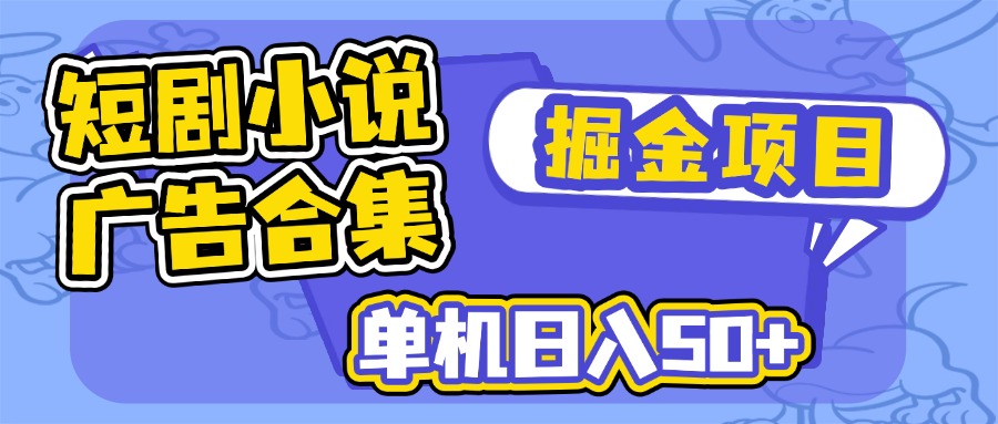 短剧小说合集广告掘金项目，单机日入50+-91创业项目库
