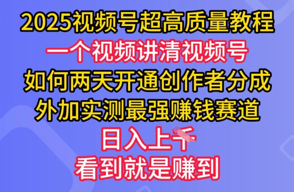 2025视频号超高质量教程，两天开通创作者分成，外加实测最强挣钱赛道，日入多张-91创业项目库