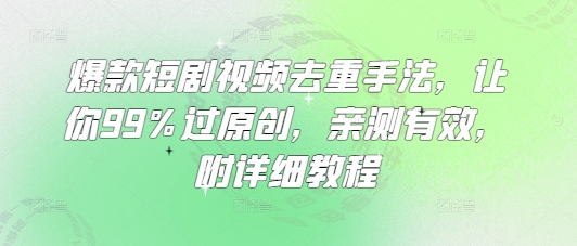 爆款短剧视频去重手法，让你99%过原创，亲测有效，附详细教程-91创业项目库