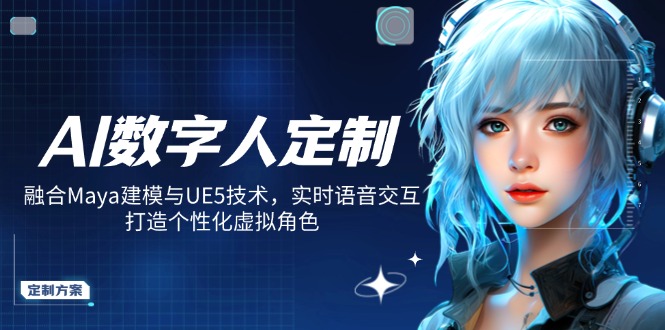 AI数字人定制，融合Maya建模与UE5技术，实时语音交互，打造个性化虚拟角色-91创业项目库