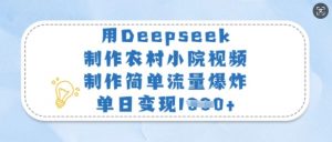 用Deepseek制作农村小院视频，制作简单流量爆炸，单日变现多张-91创业项目库