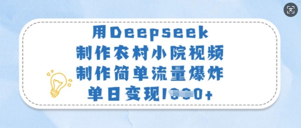 用Deepseek制作农村小院视频，制作简单流量爆炸，单日变现多张-91创业项目库