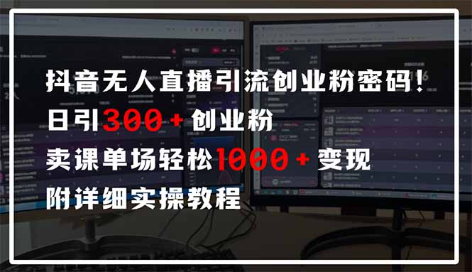 抖音无人直播引流密码！日引300+创业粉 单场轻松1000+变现 附详细实操教程-91创业项目库