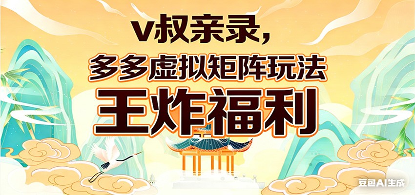 v叔亲录，多多虚拟矩阵玩法，王炸福利限时领取-91创业项目库