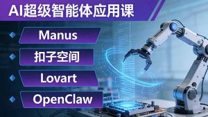 AI超级智能体应用课：Manus+扣子空间+Lovart+OpenClaw，用AI智能体实现自动化复杂任务-91创业项目库