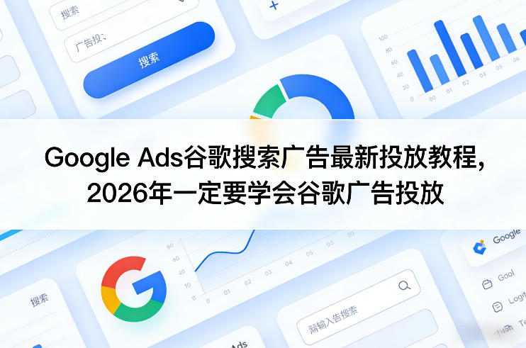 Google Ads谷歌搜索广告最新投放教程,2026年一定要学会谷歌广告投放-91创业项目库