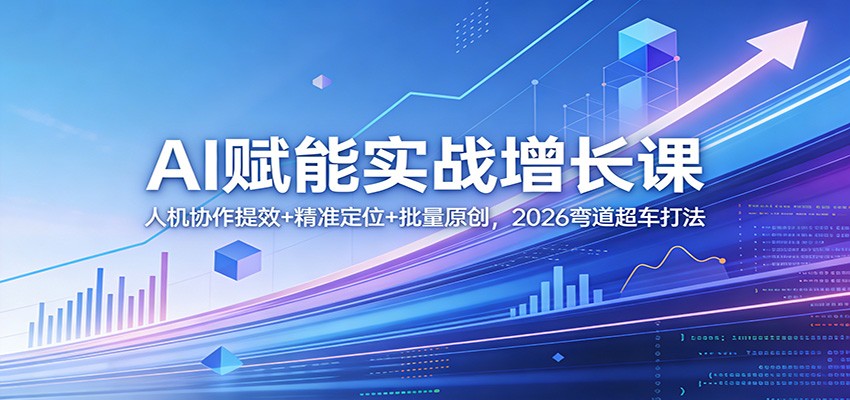 图片[1]-AI赋能实战增长课：人机协作提效+精准定位+批量原创，2026弯道超车打法-91创业项目库