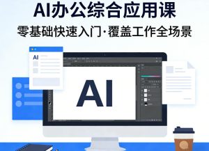 AI办公综合应用课，零基础快速入门，覆盖了工作中各种应用场景-91创业项目库