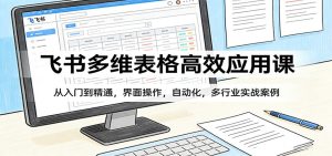 飞书多维表格高效应用课：从入门到精通，界面操作，自动化，多行业实战案例-91创业项目库