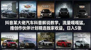 抖音某大佬汽车科普解说教学,流量嘎嘎猛,撸创作伙伴计划精选独家收益,日入5张+(更新0316)-91创业项目库