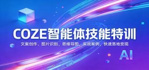 COZE智能体技能特训：文案创作、图片识别、思维导图，实战案例，快速落地变现-91创业项目库