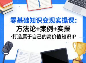零基础知识变现实操课，方法论+案例+实操，打造属于自己的高价值知识IP-91创业项目库