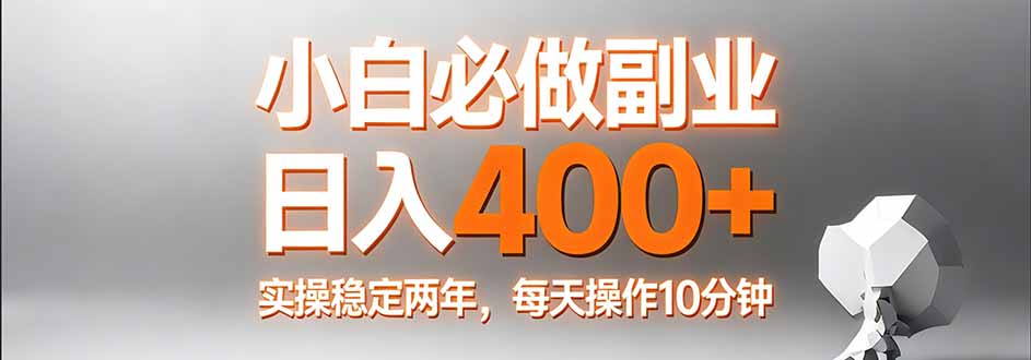 小白必做副业日入400+，真实实操稳定两年，每天操作10分钟-91创业项目库