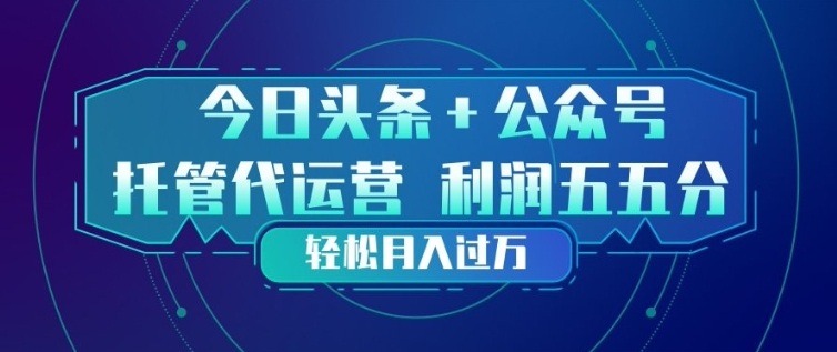 今日头条+公众号双重代运营模式,每天花费十分钟发布,单日稳定变现3张+【揭秘】-91创业项目库