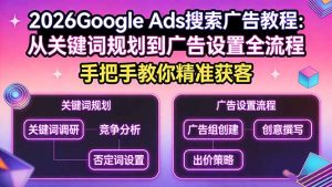2026Google Ads搜索广告教程：从关键词规划到广告设置全流程，手把手教你精准获客-91创业项目库