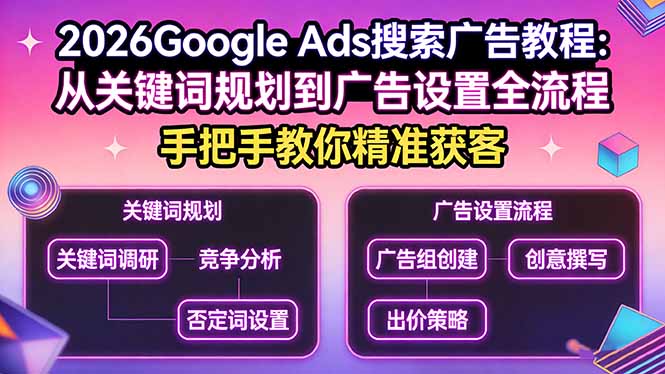 2026Google Ads搜索广告教程：从关键词规划到广告设置全流程，手把手教你精准获客-91创业项目库