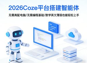 2026Coze平台搭建智能体，无需高配电脑、无需编程基础，哪怕数学和英文薄弱也能轻松上手-91创业项目库