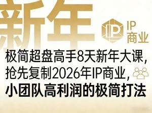 极简超盘高手8天新年大课(26年3月4-13日),抢先复制2026年IP商业,小团队高利润的极简打法-91创业项目库